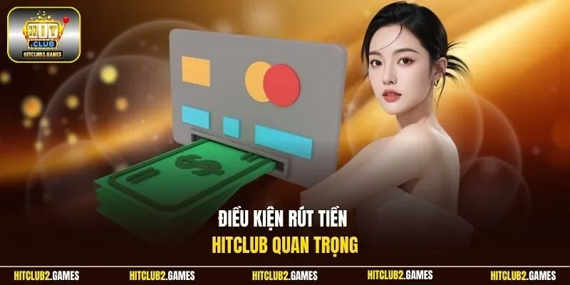 Điều kiện rút tiền HitClub quan trọng 